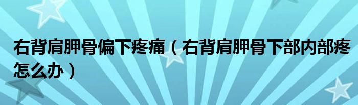 右背肩胛骨偏下疼痛（右背肩胛骨下部?jī)?nèi)部疼怎么辦）