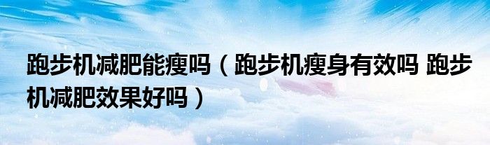 跑步機減肥能瘦嗎（跑步機瘦身有效嗎 跑步機減肥效果好嗎）