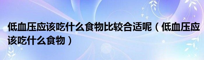 低血壓應(yīng)該吃什么食物比較合適呢（低血壓應(yīng)該吃什么食物）