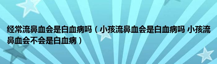 經(jīng)常流鼻血會是白血病嗎（小孩流鼻血會是白血病嗎 小孩流鼻血會不會是白血?。?class='thumb lazy' /></a>
		    <header>
		<h2><a  href=