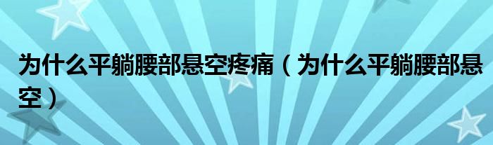 為什么平躺腰部懸空疼痛（為什么平躺腰部懸空）