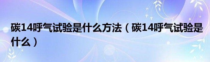 碳14呼氣試驗(yàn)是什么方法（碳14呼氣試驗(yàn)是什么）