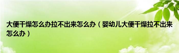 大便干燥怎么辦拉不出來(lái)怎么辦（嬰幼兒大便干燥拉不出來(lái)怎么辦）