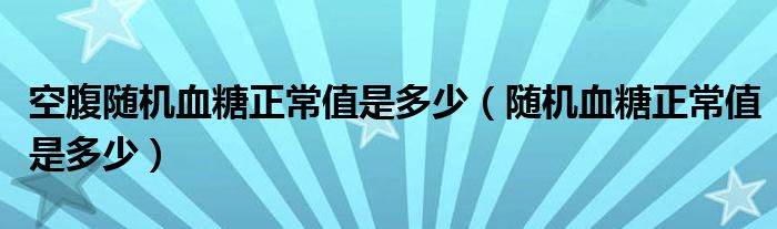 空腹隨機血糖正常值是多少（隨機血糖正常值是多少）