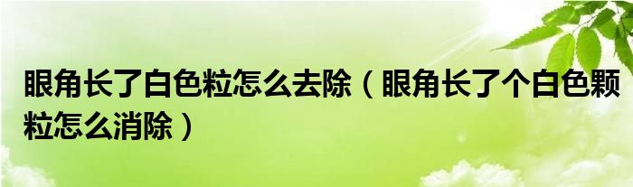 眼角長了白色粒怎么去除（眼角長了個(gè)白色顆粒怎么消除）