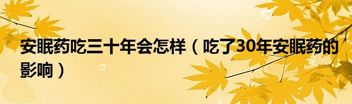 安眠藥吃三十年會怎樣（吃了30年安眠藥的影響）