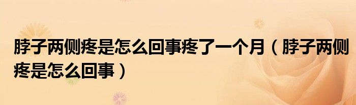 脖子兩側(cè)疼是怎么回事疼了一個(gè)月（脖子兩側(cè)疼是怎么回事）