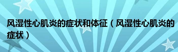 風(fēng)濕性心肌炎的癥狀和體征（風(fēng)濕性心肌炎的癥狀）