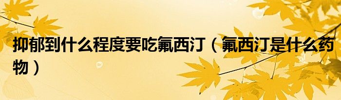 抑郁到什么程度要吃氟西?。ǚ魍∈鞘裁此幬铮? /></span>
		<span id=