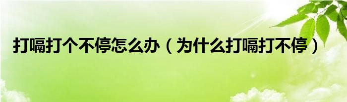 打嗝打個(gè)不停怎么辦（為什么打嗝打不停）