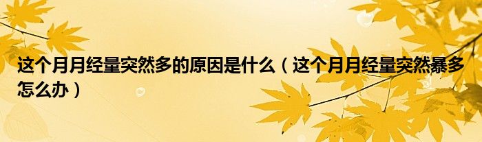 這個月月經(jīng)量突然多的原因是什么（這個月月經(jīng)量突然暴多怎么辦）