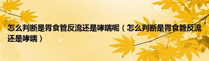 怎么判斷是胃食管反流還是哮喘呢（怎么判斷是胃食管反流還是哮喘）