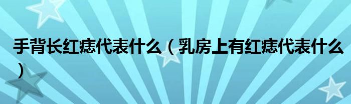 手背長(zhǎng)紅痣代表什么（乳房上有紅痣代表什么）