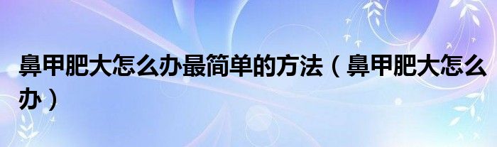 鼻甲肥大怎么辦最簡單的方法（鼻甲肥大怎么辦）