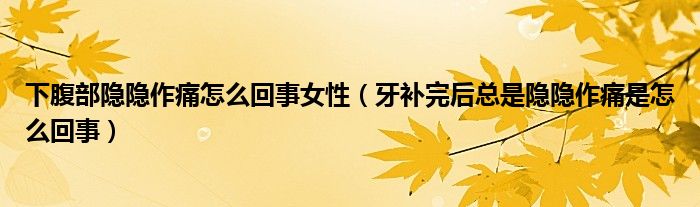 下腹部隱隱作痛怎么回事女性（牙補(bǔ)完后總是隱隱作痛是怎么回事）