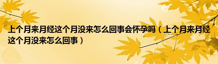 上個月來月經(jīng)這個月沒來怎么回事會懷孕嗎（上個月來月經(jīng)這個月沒來怎么回事）