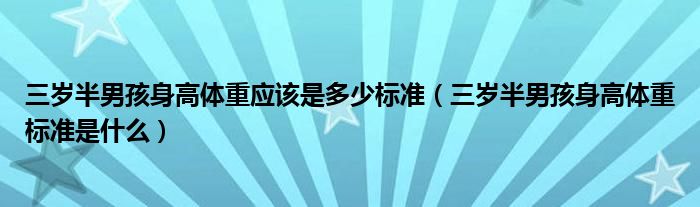 三歲半男孩身高體重應該是多少標準（三歲半男孩身高體重標準是什么）