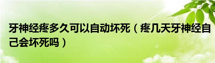 牙神經(jīng)疼多久可以自動(dòng)壞死（疼幾天牙神經(jīng)自己會(huì)壞死嗎）