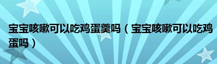 寶寶咳嗽可以吃雞蛋羹嗎（寶寶咳嗽可以吃雞蛋嗎）