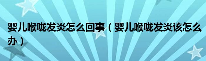 嬰兒喉嚨發(fā)炎怎么回事（嬰兒喉嚨發(fā)炎該怎么辦）