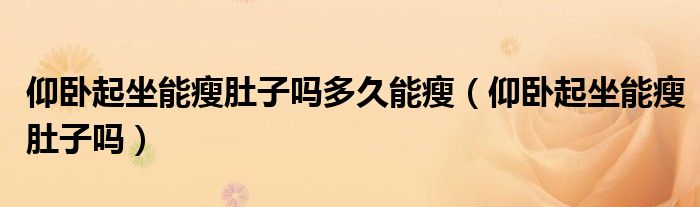 仰臥起坐能瘦肚子嗎多久能瘦（仰臥起坐能瘦肚子嗎）