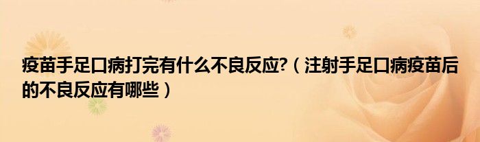 疫苗手足口病打完有什么不良反應?（注射手足口病疫苗后的不良反應有哪些）