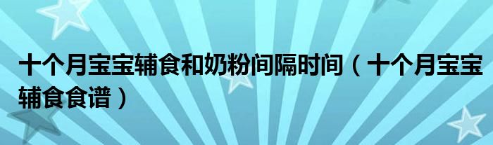 十個月寶寶輔食和奶粉間隔時間（十個月寶寶輔食食譜）