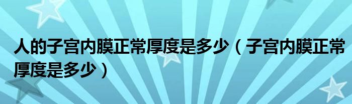 人的子宮內(nèi)膜正常厚度是多少（子宮內(nèi)膜正常厚度是多少）