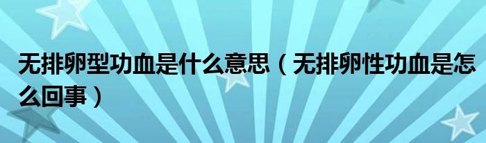 無排卵型功血是什么意思（無排卵性功血是怎么回事）