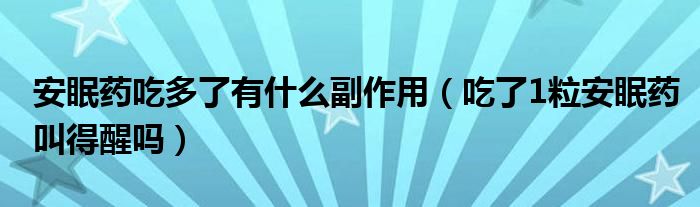 安眠藥吃多了有什么副作用（吃了1粒安眠藥叫得醒嗎）