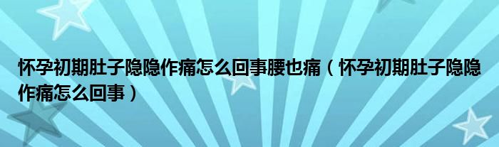 懷孕初期肚子隱隱作痛怎么回事腰也痛（懷孕初期肚子隱隱作痛怎么回事）