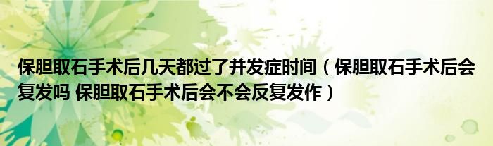 保膽取石手術(shù)后幾天都過了并發(fā)癥時(shí)間（保膽取石手術(shù)后會復(fù)發(fā)嗎 保膽取石手術(shù)后會不會反復(fù)發(fā)作）