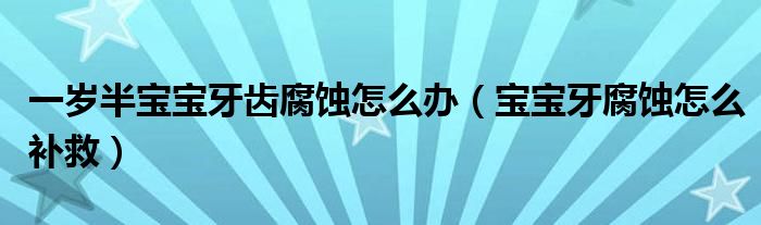 一歲半寶寶牙齒腐蝕怎么辦（寶寶牙腐蝕怎么補(bǔ)救）