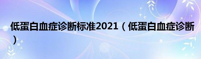 低蛋白血癥診斷標準2021（低蛋白血癥診斷）