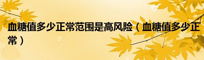 血糖值多少正常范圍是高風(fēng)險（血糖值多少正常）