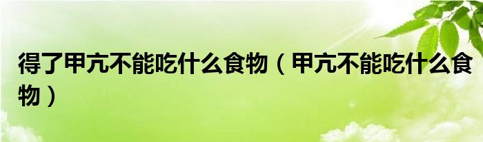 得了甲亢不能吃什么食物（甲亢不能吃什么食物）