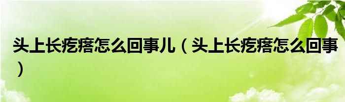 頭上長疙瘩怎么回事兒（頭上長疙瘩怎么回事）