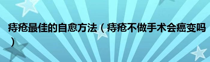 痔瘡最佳的自愈方法（痔瘡不做手術會癌變嗎）