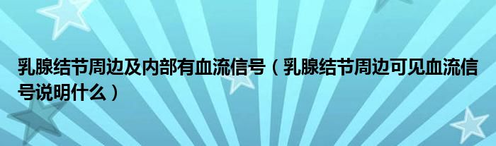 乳腺結(jié)節(jié)周邊及內(nèi)部有血流信號(hào)（乳腺結(jié)節(jié)周邊可見血流信號(hào)說(shuō)明什么）