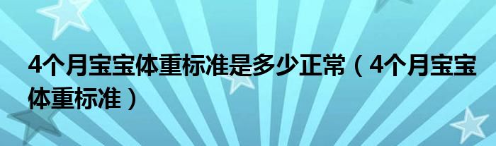 4個月寶寶體重標(biāo)準(zhǔn)是多少正常（4個月寶寶體重標(biāo)準(zhǔn)）