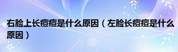 右臉上長(zhǎng)痘痘是什么原因（左臉長(zhǎng)痘痘是什么原因）