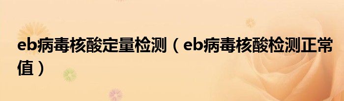 eb病毒核酸定量檢測（eb病毒核酸檢測正常值）