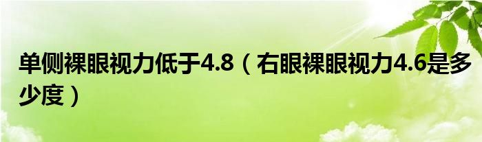 單側(cè)裸眼視力低于4.8（右眼裸眼視力4.6是多少度）