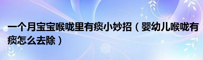 一個月寶寶喉嚨里有痰小妙招（嬰幼兒喉嚨有痰怎么去除）