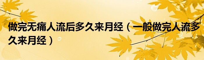 做完無(wú)痛人流后多久來(lái)月經(jīng)（一般做完人流多久來(lái)月經(jīng)）