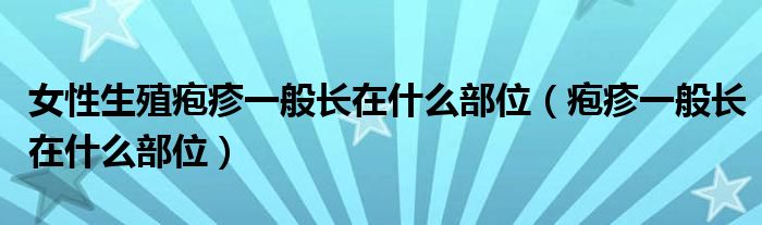 女性生殖皰疹一般長(zhǎng)在什么部位（皰疹一般長(zhǎng)在什么部位）