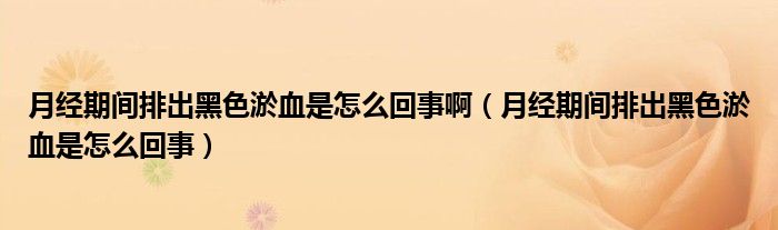 月經(jīng)期間排出黑色淤血是怎么回事?。ㄔ陆?jīng)期間排出黑色淤血是怎么回事）