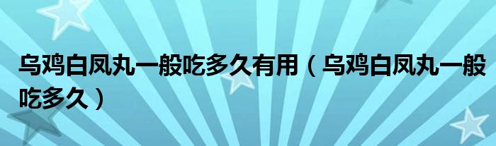 烏雞白鳳丸一般吃多久有用（烏雞白鳳丸一般吃多久）