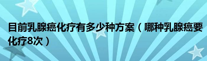 目前乳腺癌化療有多少種方案（哪種乳腺癌要化療8次）