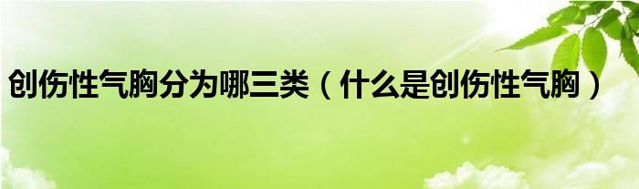 創(chuàng)傷性氣胸分為哪三類（什么是創(chuàng)傷性氣胸）